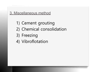 3. Miscellaneous method
1) Cement grouting
2) Chemical consolidation
3) Freezing
4) Vibroflotation
 