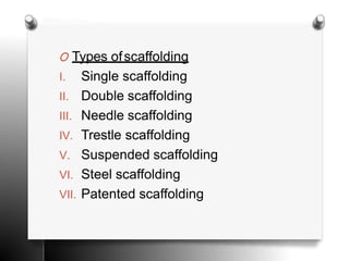 O Types ofscaffolding
I. Single scaffolding
II. Double scaffolding
III. Needle scaffolding
IV. Trestle scaffolding
V. Suspended scaffolding
VI. Steel scaffolding
VII. Patented scaffolding
 