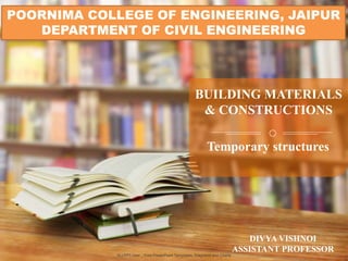 ALLPPT.com _ Free PowerPoint Templates, Diagrams and Charts
BUILDING MATERIALS
& CONSTRUCTIONS
POORNIMA COLLEGE OF ENGINEERING, JAIPUR
DEPARTMENT OF CIVIL ENGINEERING
Temporary structures
DIVYA VISHNOI
ASSISTANT PROFESSOR
 