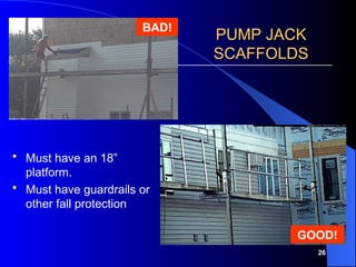 26
PUMP JACK
PUMP JACK
SCAFFOLDS
SCAFFOLDS
 Must have an 18”
platform.
 Must have guardrails or
other fall protection
BAD!
GOOD!
 