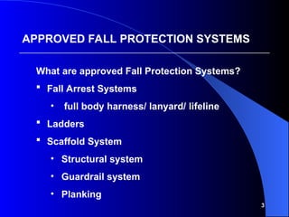 3
What are approved Fall Protection Systems?
 Fall Arrest Systems
• full body harness/ lanyard/ lifeline
 Ladders
 Scaffold System
• Structural system
• Guardrail system
• Planking
APPROVED FALL PROTECTION SYSTEMS
 