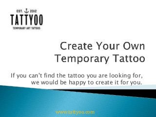 If you can't find the tattoo you are looking for,
we would be happy to create it for you.
www.tattyoo.com
 