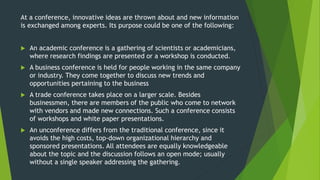 At a conference, innovative ideas are thrown about and new information
is exchanged among experts. Its purpose could be on...