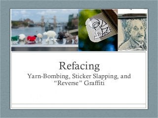 Refacing
Yarn-Bombing, Sticker Slapping, and
“Reverse” Graffiti

 