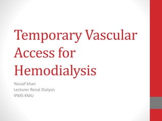 Temporary Vascular
Access for
Hemodialysis
Yousaf khan
Lecturer Renal Dialysis
IPMS-KMU
 
