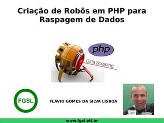 www.fgsl.eti.br
Criação de Robôs em PHP para
Raspagem de Dados
FLÁVIO GOMES DA SILVA LISBOAFGSL
 