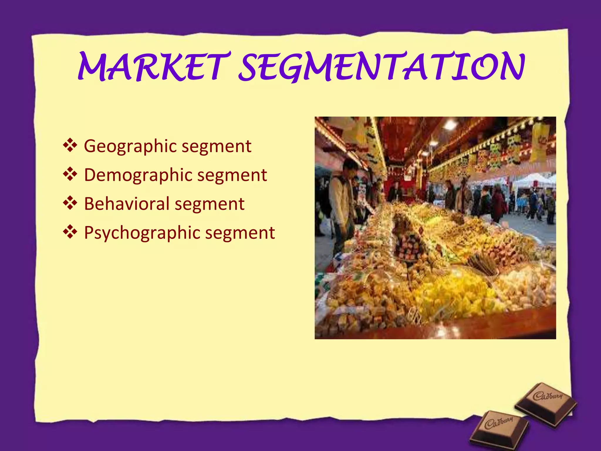 MARKET SEGMENTATION
 Geographic segment
 Demographic segment
 Behavioral segment
 Psychographic segment
 