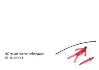 НО чаще всего побеждают
ЛЕНЬ И СОН
 