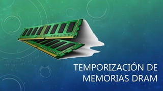 TEMPORIZACIÓN DE
MEMORIAS DRAM
 