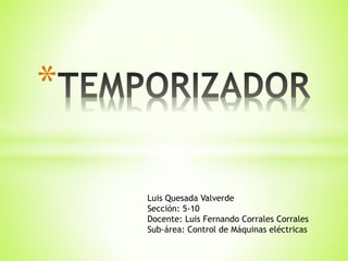 * 
Luis Quesada Valverde 
Sección: 5-10 
Docente: Luis Fernando Corrales Corrales 
Sub-área: Control de Máquinas eléctricas 
 