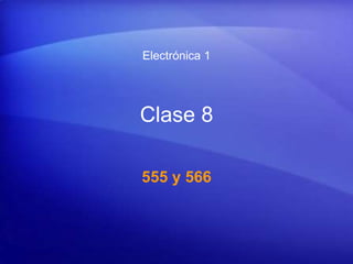 Clase 8
555 y 566
Electrónica 1
 