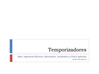 Temporizadores
Dpto. Ingeniería Eléctrica, Electrónica, Automática y Física Aplicada
)www.elai.upm.es
 