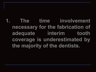 1.      The     time      involvement
     necessary for the fabrication of
     adequate       interim      tooth
     coverage is underestimated by
     the majority of the dentists.
 