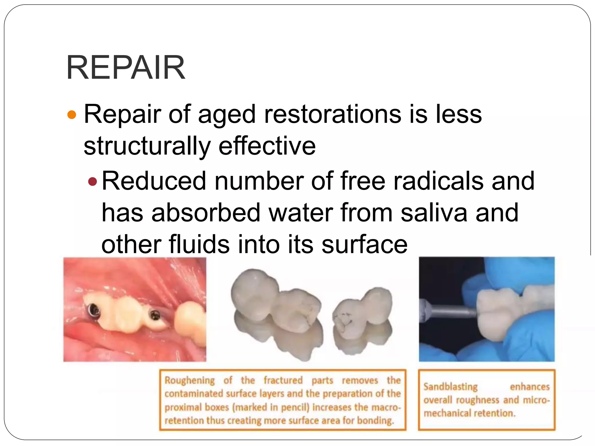 REPAIR
 Repair of aged restorations is less
structurally effective
Reduced number of free radicals and
has absorbed water from saliva and
other fluids into its surface
 