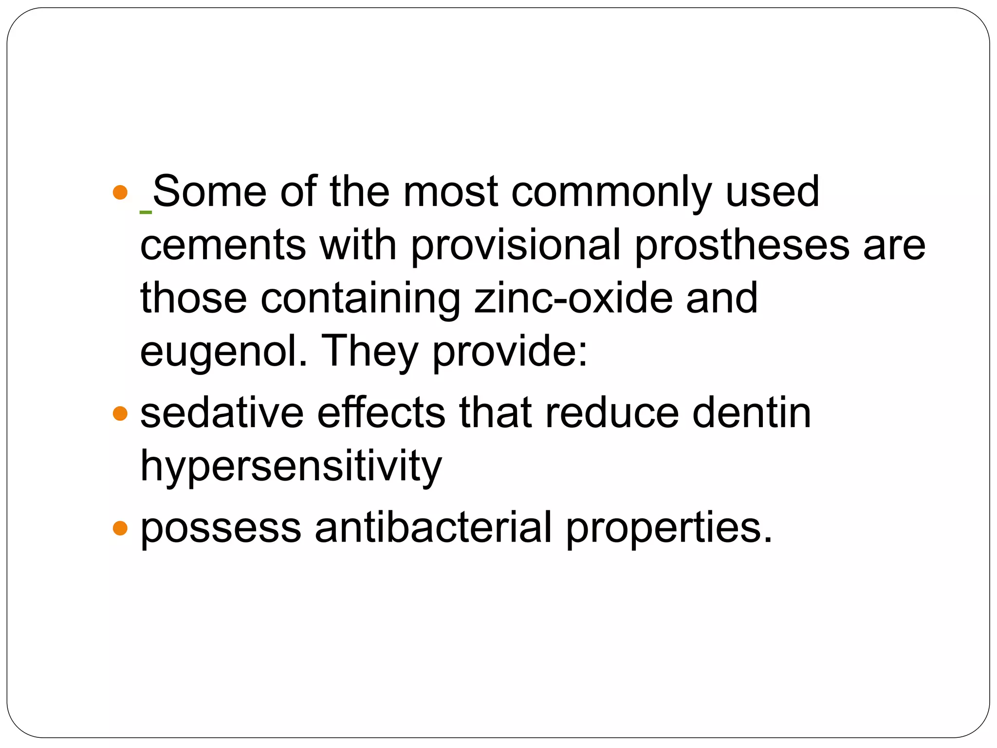  Some of the most commonly used
cements with provisional prostheses are
those containing zinc-oxide and
eugenol. They provide:
 sedative effects that reduce dentin
hypersensitivity
 possess antibacterial properties.
 