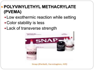  POLYVINYLETHYL METHACRYLATE
(PVEMA)
Low exothermic reaction while setting
Color stability is less
Lack of transverse strength
 