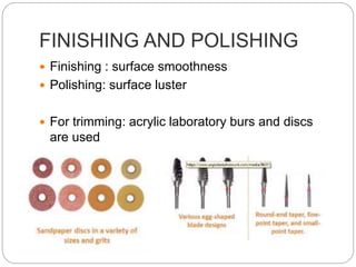 FINISHING AND POLISHING
 Finishing : surface smoothness
 Polishing: surface luster
 For trimming: acrylic laboratory burs and discs
are used
 