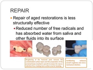 REPAIR
 Repair of aged restorations is less
structurally effective
Reduced number of free radicals and
has absorbed water from saliva and
other fluids into its surface
 