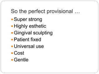 So the perfect provisional …
 Super strong
 Highly esthetic
 Gingival sculpting
 Patient fixed
 Universal use
 Cost
 Gentle
 