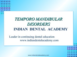 TEMPORO MANDIBULAR
DISORDERS
INDIAN DENTAL ACADEMY
Leader in continuing dental education
www.indiandentalacademy.com

www.indiandentalacademy.com

 