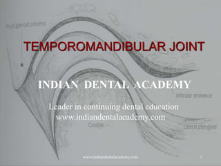 TEMPOROMANDIBULAR JOINT
INDIAN DENTAL ACADEMY
Leader in continuing dental education
www.indiandentalacademy.com

www.indiandentalacademy.com

1

 