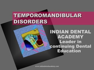 TEMPOROMANDIBULARTEMPOROMANDIBULAR
DISORDERSDISORDERS
INDIAN DENTAL
ACADEMY
Leader in
continuing Dental
Education
www.indiandentalacademy.com
 