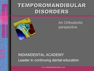 TEMPOROMANDIBULARTEMPOROMANDIBULAR
DISORDERSDISORDERS
•INDIANDENTAL ACADEMY
•Leader in continuing dental education
• An Orthodontic
perspective
www.indiandentalacademy.com
 