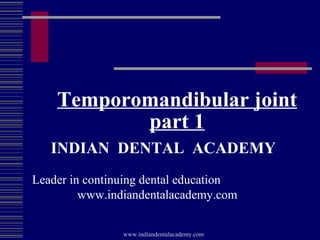 Temporomandibular joint
part 1
INDIAN DENTAL ACADEMY
Leader in continuing dental education
www.indiandentalacademy.com
www.indiandentalacademy.com

 