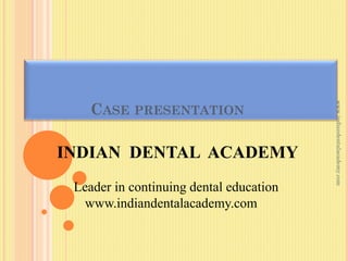 INDIAN DENTAL ACADEMY
Leader in continuing dental education
www.indiandentalacademy.com

www.indiandentalacademy.com

CASE PRESENTATION

 