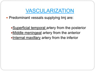 VASCULARIZATION
 Predominant vessals supplying tmj are:
Superficial temporal artery from the posterior
Middle meningeal artery from the anterior
Internal maxillary artery from the inferior
 