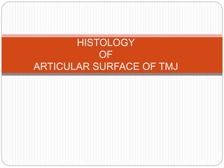 HISTOLOGY
OF
ARTICULAR SURFACE OF TMJ
 