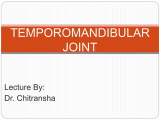 Lecture By:
Dr. Chitransha
TEMPOROMANDIBULAR
JOINT
 