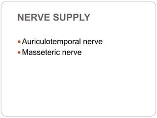 NERVE SUPPLY
 Auriculotemporal nerve
 Masseteric nerve
 