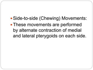  Side-to-side (Chewing) Movements:
 These movements are performed
by alternate contraction of medial
and lateral pterygoids on each side.
 