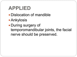APPLIED
 Dislocation of mandible
 Ankylosis
 During surgery of
temporomandibular joints, the facial
nerve should be preserved.
 