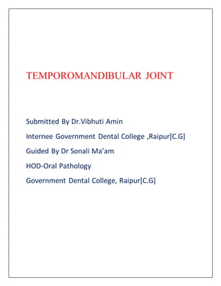 TEMPOROMANDIBULAR JOINT
Submitted By Dr.Vibhuti Amin
Internee Government Dental College ,Raipur[C.G]
Guided By Dr Sonali Ma’am
HOD-Oral Pathology
Government Dental College, Raipur[C.G]
 