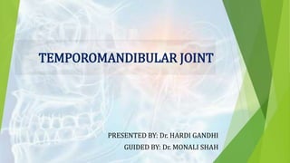 TEMPOROMANDIBULAR JOINT
PRESENTED BY: Dr. HARDI GANDHI
GUIDED BY: Dr. MONALI SHAH
 