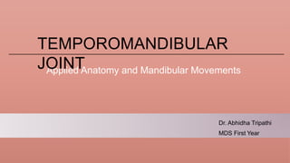 Applied Anatomy and Mandibular Movements
TEMPOROMANDIBULAR
JOINT
Dr. Abhidha Tripathi
MDS First Year
 