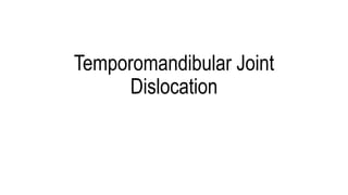 Temporomandibular Joint
Dislocation
 