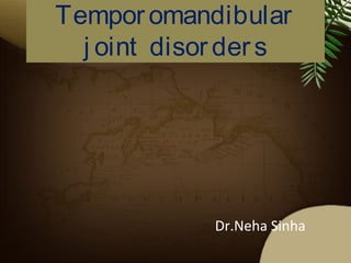 Temporomandibular
j oint disorders
Dr.Neha Sinha
 