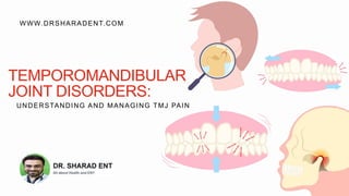 WWW.DRSHARADENT.COM
TEMPOROMANDIBULAR
JOINT DISORDERS:
UNDERSTANDING AND MANAGING TMJ PAIN
 
