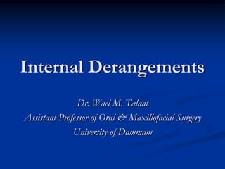 Internal Derangements
Dr. Wael M. Talaat
Assistant Professor of Oral & Maxillofacial Surgery
University of Dammam

 