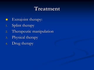 Treatment


1.
2.
3.
4.

Extrajoint therapy:
Splint therapy
Therapeutic manipulation
Physical therapy
Drug therapy

 