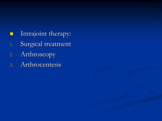 

1.
2.
3.

Intrajoint therapy:
Surgical treatment
Arthroscopy
Arthrocentesis

 