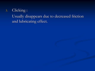 3.

Clicking :
Usually disappears due to decreased friction
and lubricating effect.

 