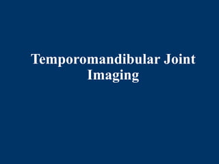 Temporomandibular Joint
Imaging
 