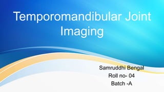 Temporomandibular Joint
Imaging
Samruddhi Bengal
Roll no- 04
Batch -A
 