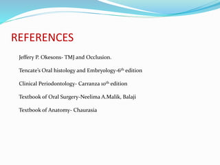 REFERENCES
Jeffery P. Okesons- TMJ and Occlusion.
Tencate’s Oral histology and Embryology-6th edition
Clinical Periodontology- Carranza 10th edition
Textbook of Oral Surgery-Neelima A.Malik, Balaji
Textbook of Anatomy- Chaurasia
 