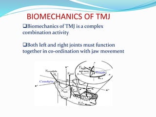 BIOMECHANICS OF TMJ
Biomechanics of TMJ is a complex
combination activity
Both left and right joints must function
together in co-ordination with jaw movement
 