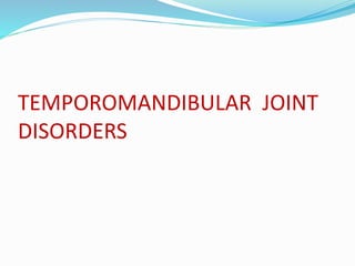 TEMPOROMANDIBULAR JOINT
DISORDERS
 